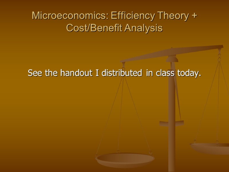 Microeconomics: Efficiency Theory + Cost/Benefit Analysis    See the handout I distributed